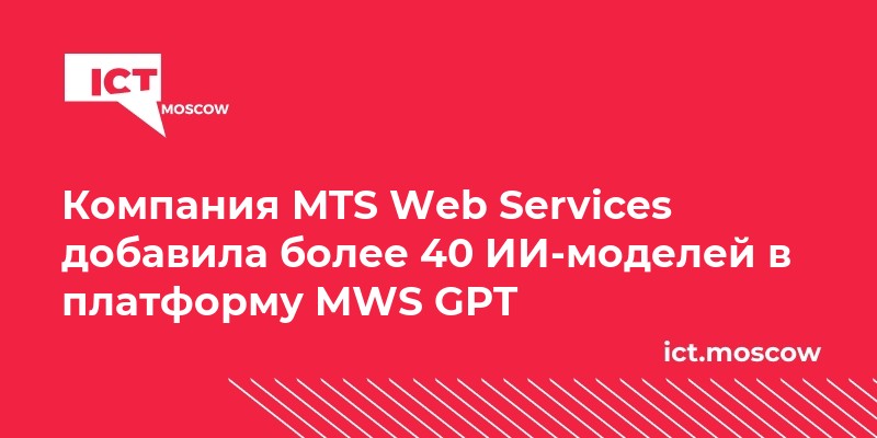 Компания MTS Web Services добавила более 40 ИИ-моделей в платформу MWS GPT