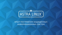 Опыт Astra Linux в построении защищенных информационных систем