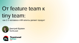 От Feature Team к Tiny Team: как 2–3 человека и ИИ-агенты делают продукт