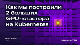 Как мы построили два больших GPU-кластера на Kubernetes