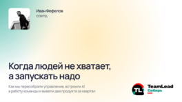 Когда людей не хватает, а продукты нужны вчера: как мы перестроили управление и ускорили запуск сервисов с помощью AI