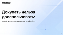 Докупать нельзя доиспользовать: как ИИ‑ассистент дорос до Production