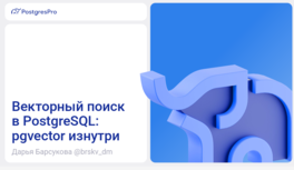 Векторный поиск в PostgreSQL: Pgvector изнутри