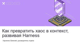 Как превратить хаос в контекст, развивая Harness